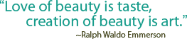 Love of beauty is taste, creation of beauty is art.